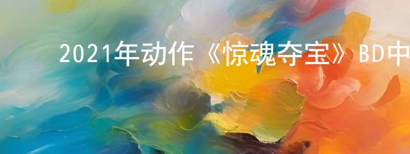﻿陈宏刚发布﻿2021年动作《惊魂夺宝》BD中英双字迅雷下载_电影天堂